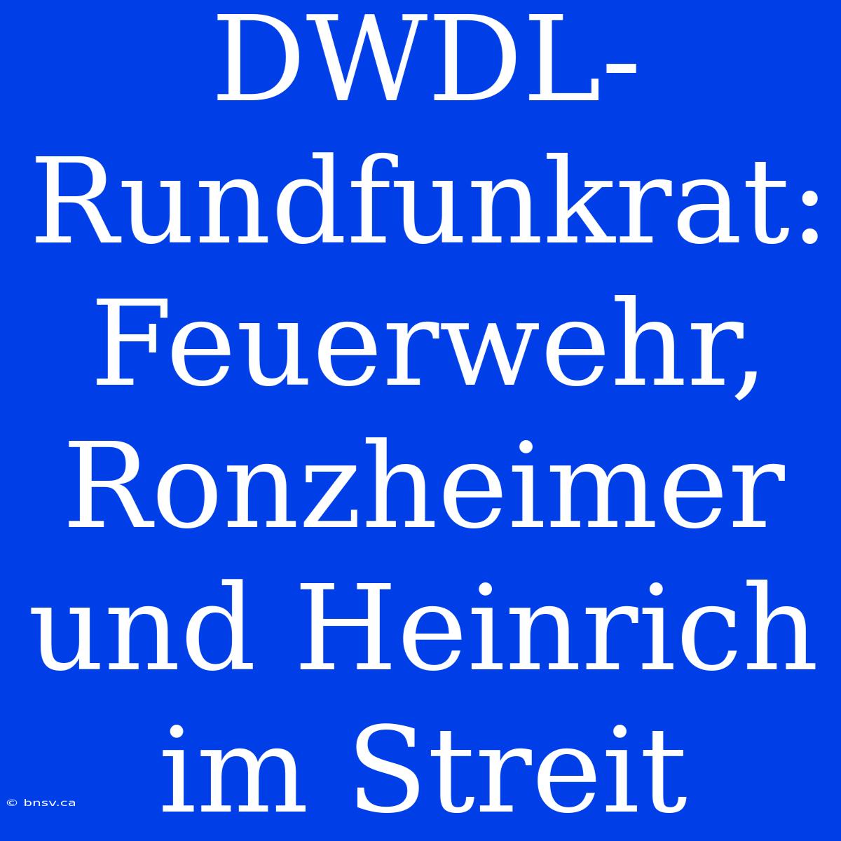 DWDL-Rundfunkrat: Feuerwehr, Ronzheimer Und Heinrich Im Streit