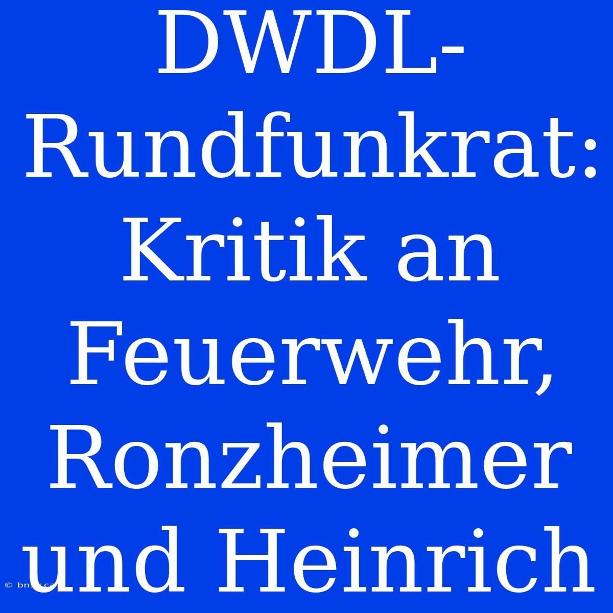 DWDL-Rundfunkrat: Kritik An Feuerwehr, Ronzheimer Und Heinrich