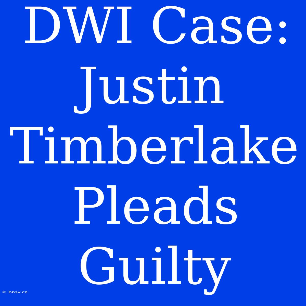 DWI Case: Justin Timberlake Pleads Guilty