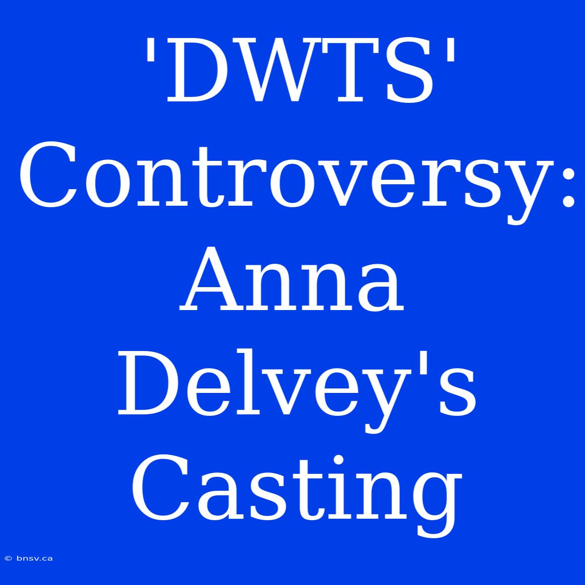 'DWTS' Controversy: Anna Delvey's Casting