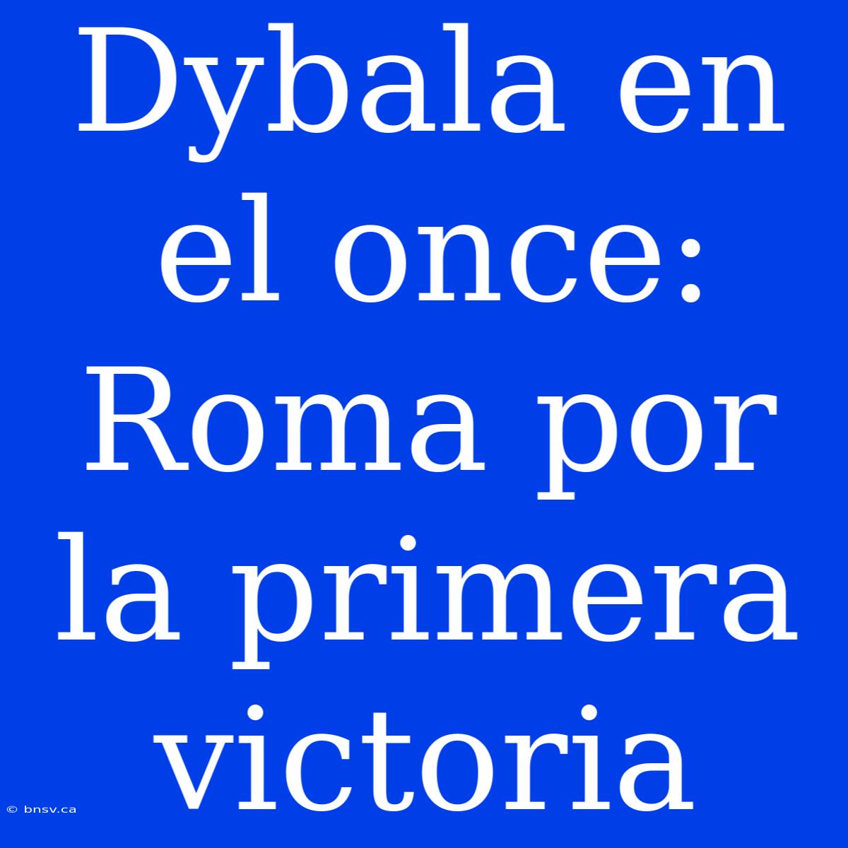 Dybala En El Once: Roma Por La Primera Victoria