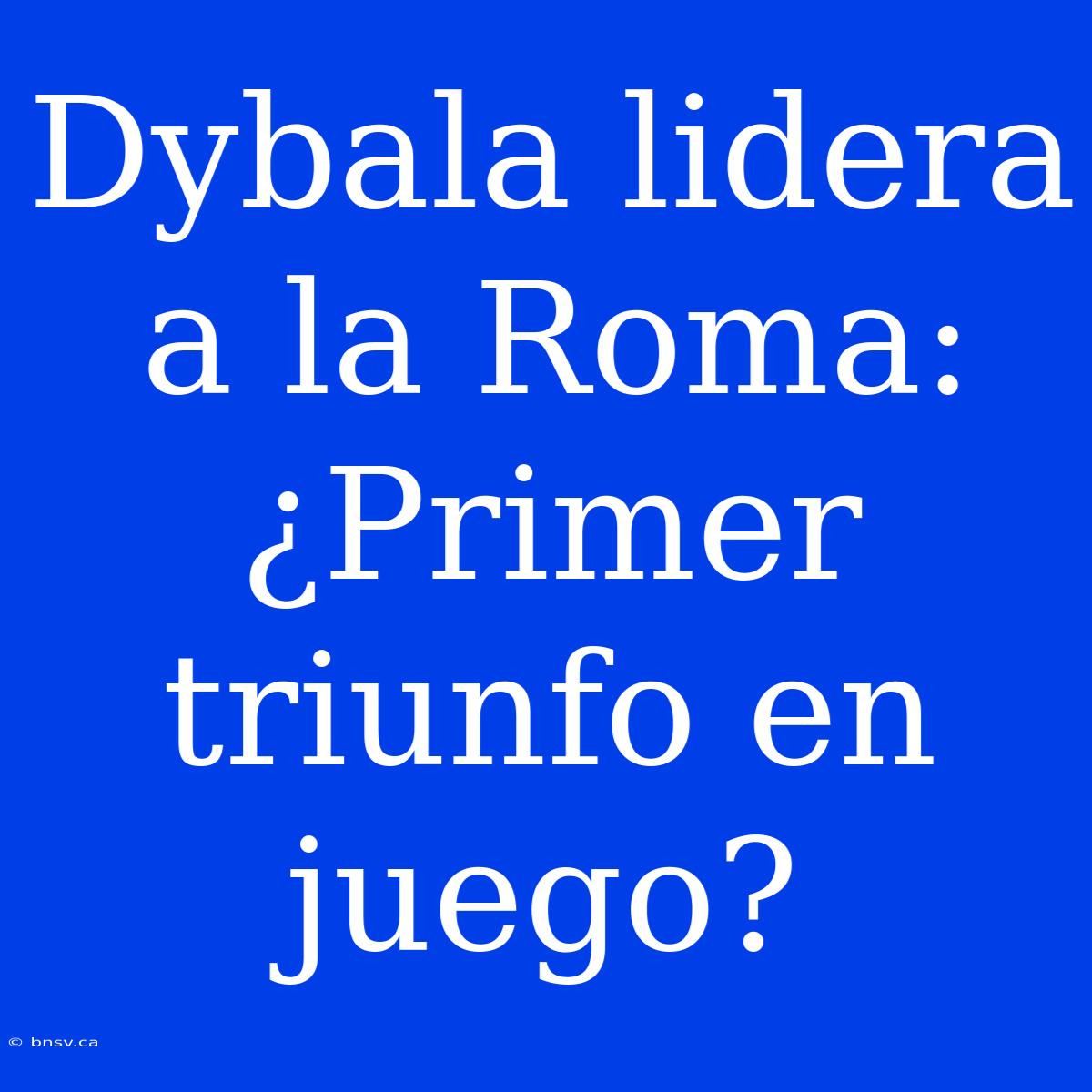 Dybala Lidera A La Roma: ¿Primer Triunfo En Juego?