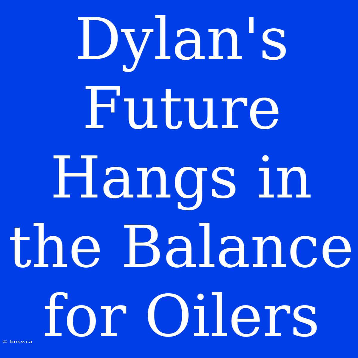 Dylan's Future Hangs In The Balance For Oilers