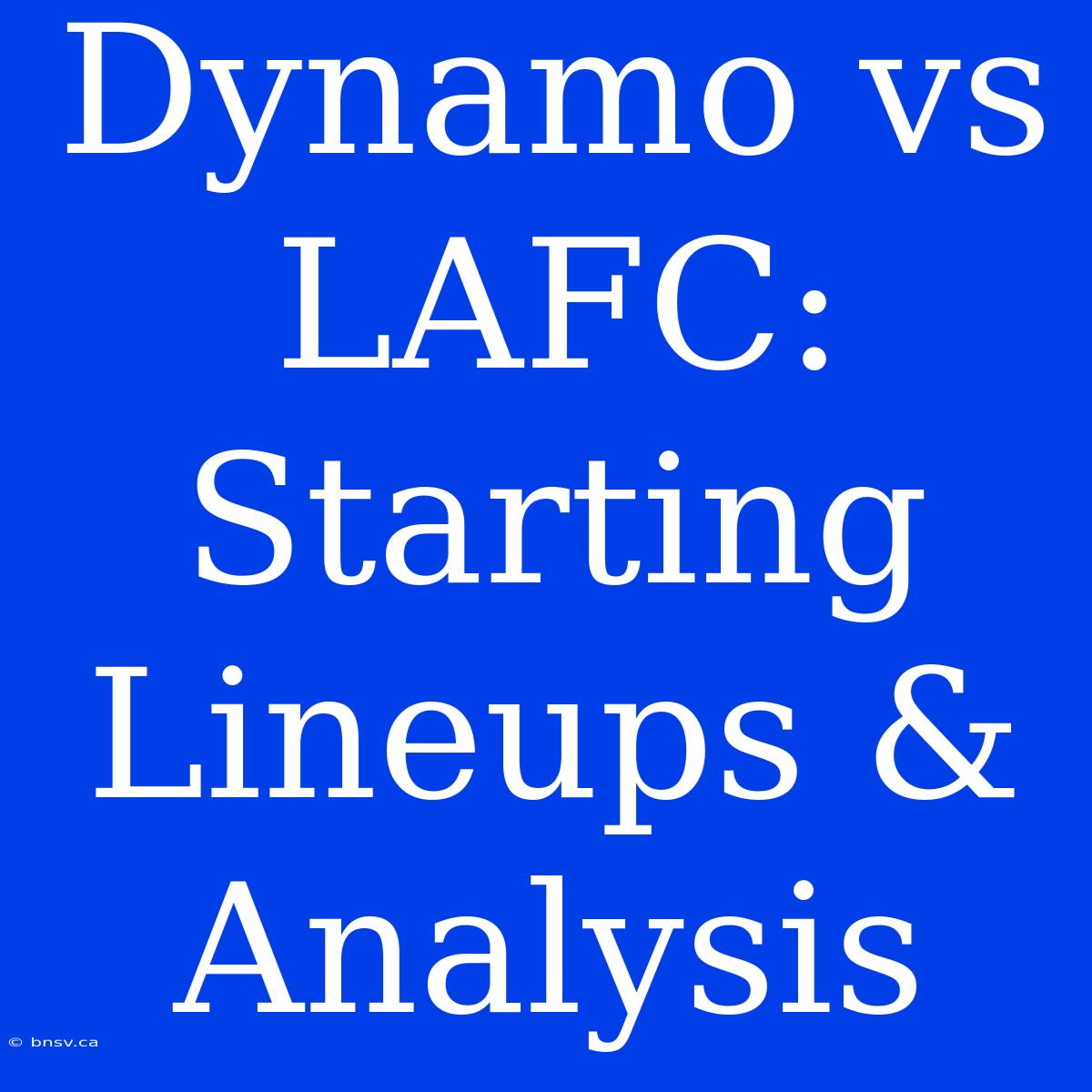 Dynamo Vs LAFC: Starting Lineups & Analysis