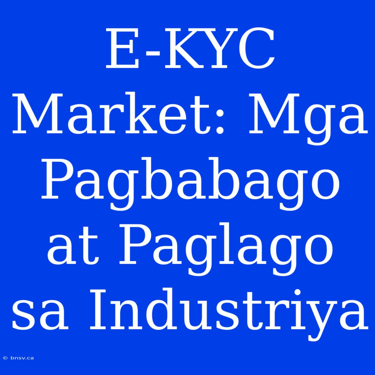 E-KYC Market: Mga Pagbabago At Paglago Sa Industriya