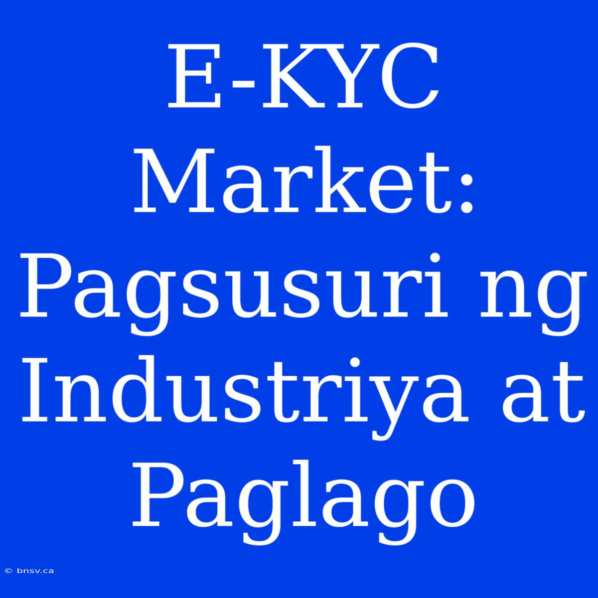 E-KYC Market: Pagsusuri Ng Industriya At Paglago