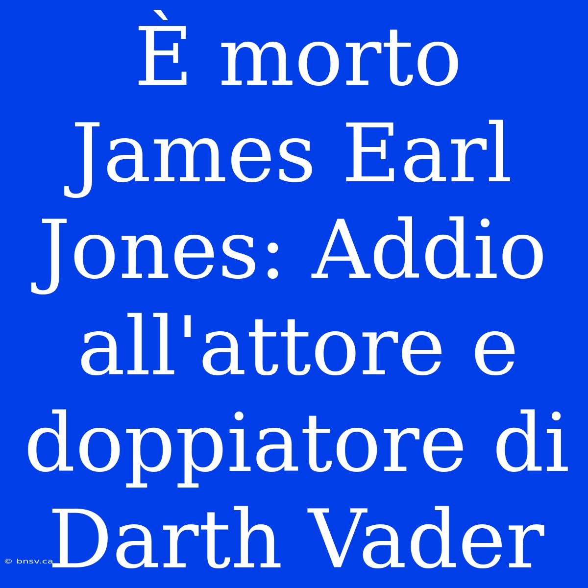 È Morto James Earl Jones: Addio All'attore E Doppiatore Di Darth Vader