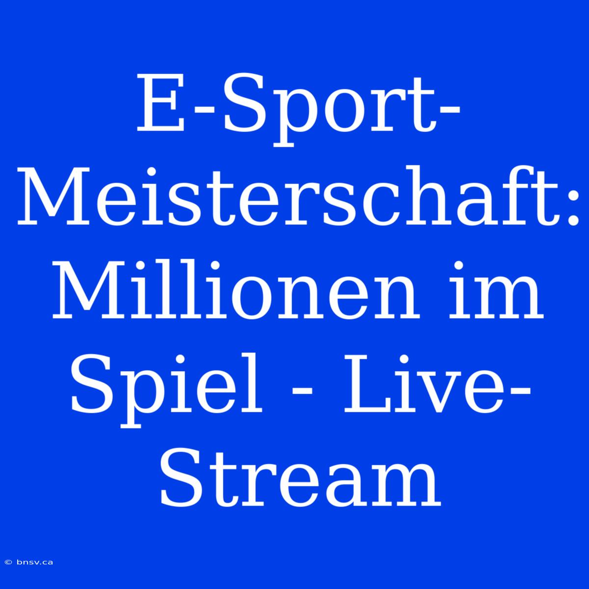 E-Sport-Meisterschaft: Millionen Im Spiel - Live-Stream