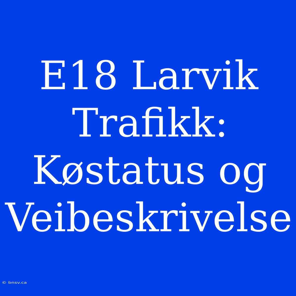 E18 Larvik Trafikk: Køstatus Og Veibeskrivelse