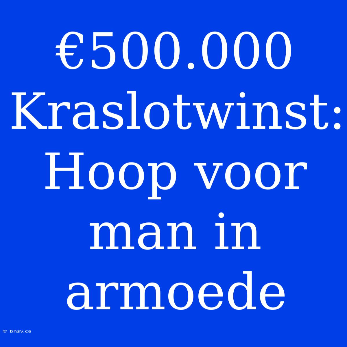 €500.000 Kraslotwinst: Hoop Voor Man In Armoede