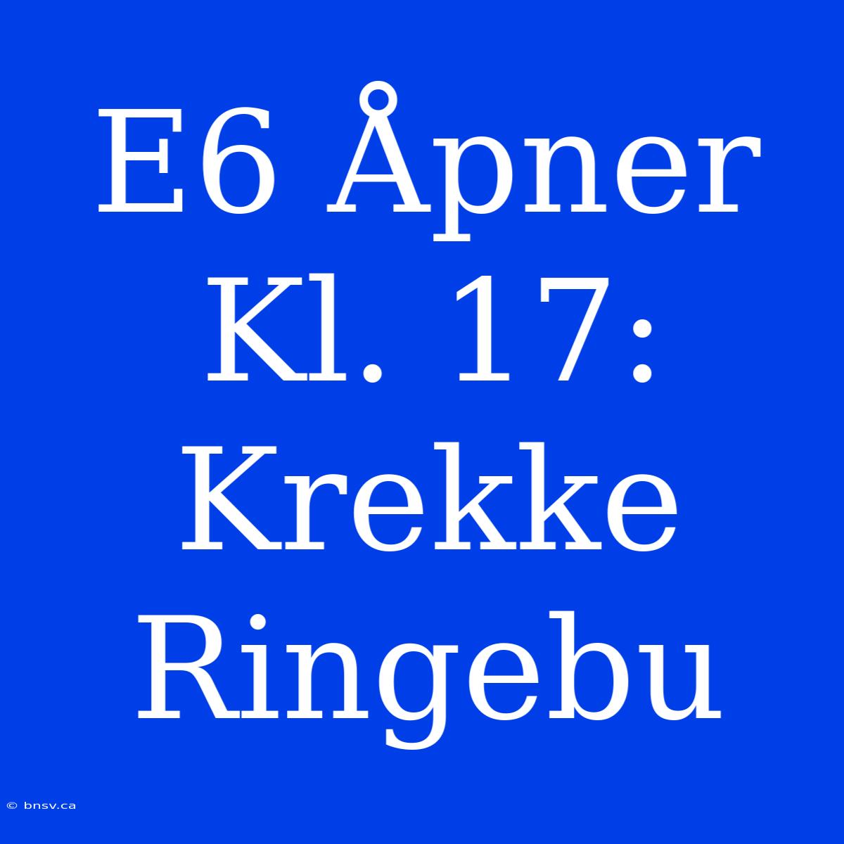 E6 Åpner Kl. 17: Krekke Ringebu