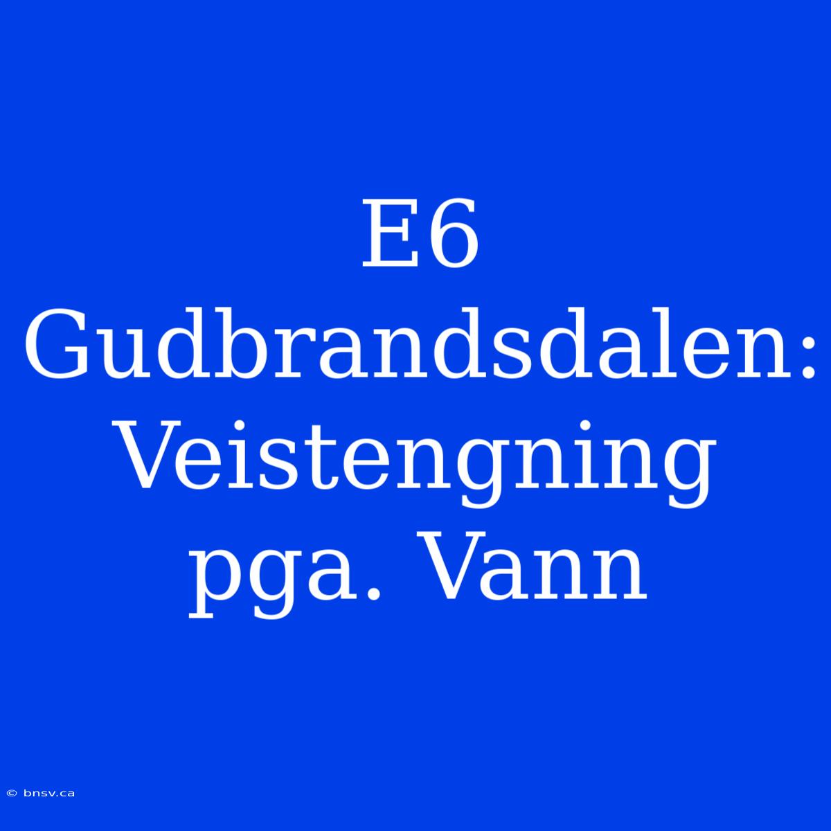 E6 Gudbrandsdalen: Veistengning Pga. Vann