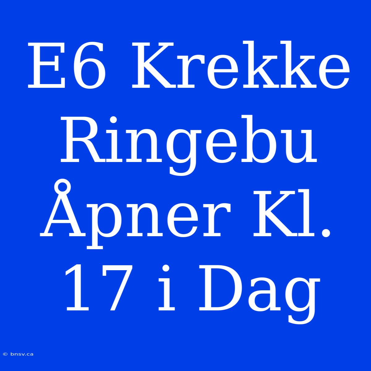 E6 Krekke Ringebu Åpner Kl. 17 I Dag