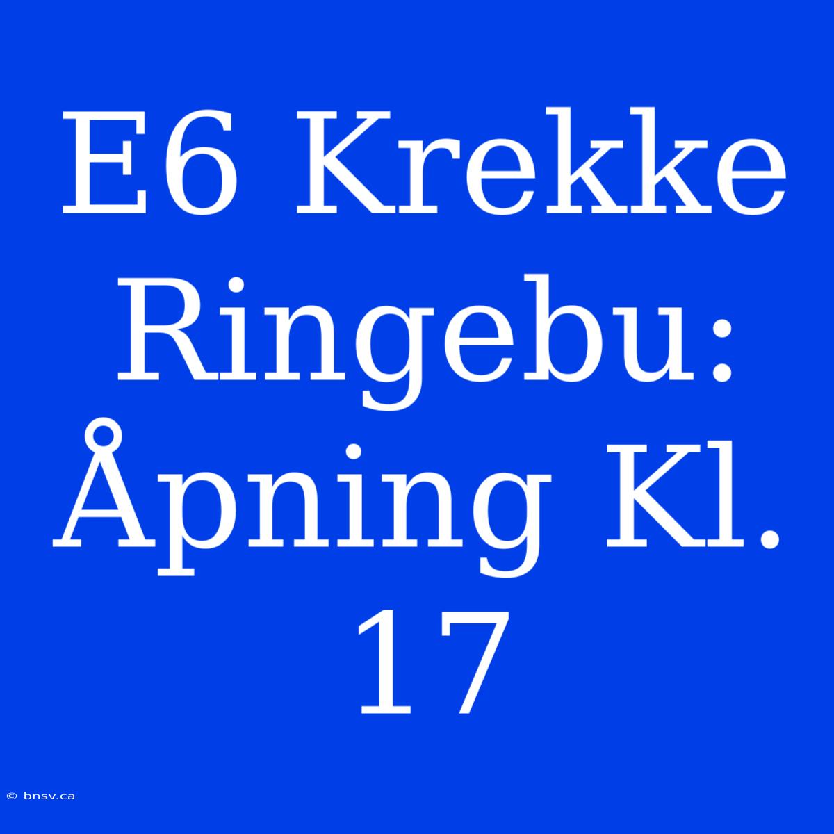 E6 Krekke Ringebu: Åpning Kl. 17