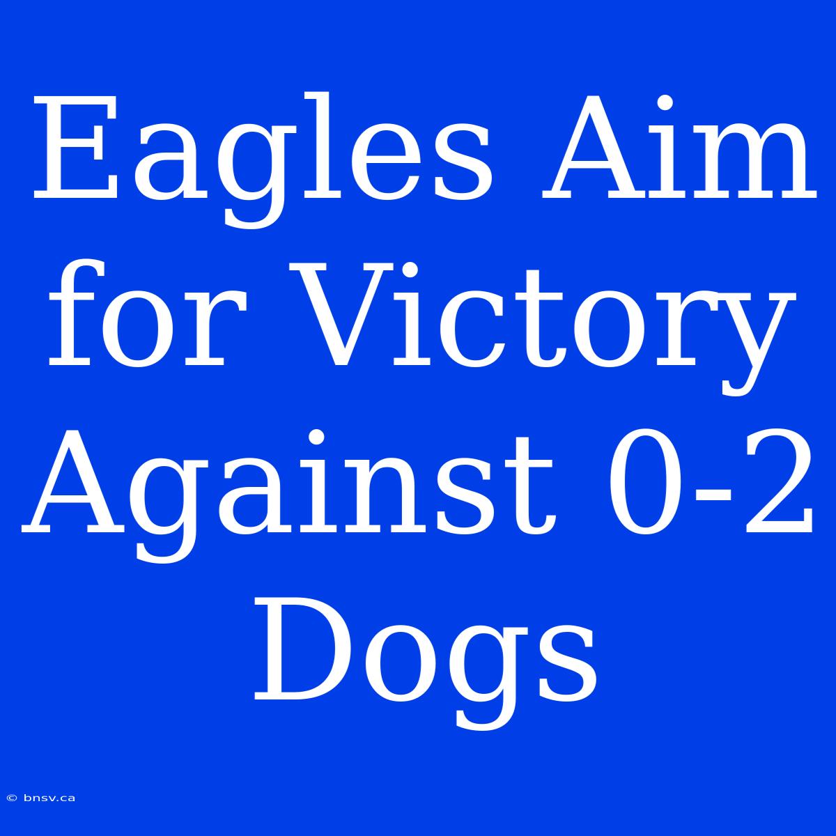 Eagles Aim For Victory Against 0-2 Dogs