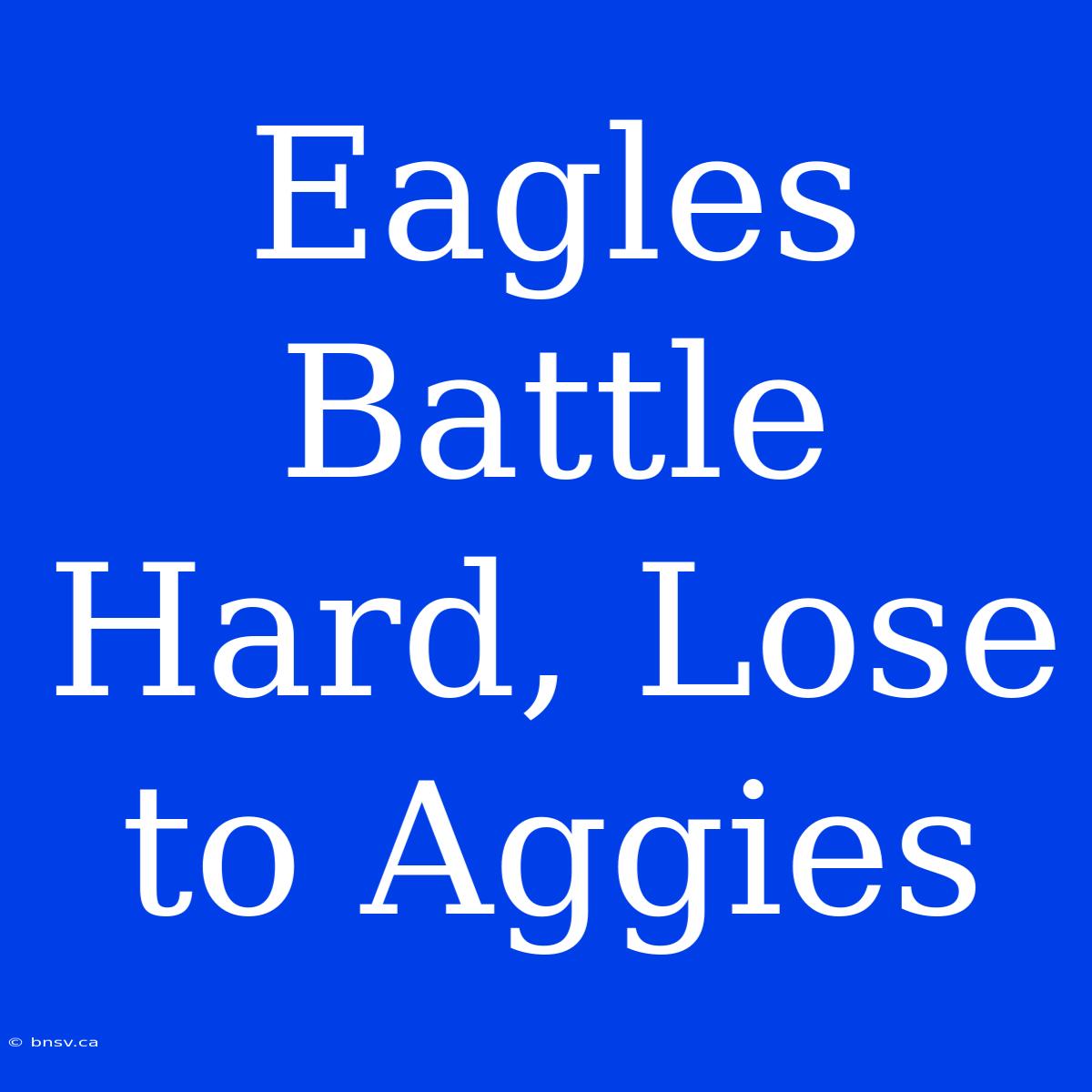 Eagles Battle Hard, Lose To Aggies