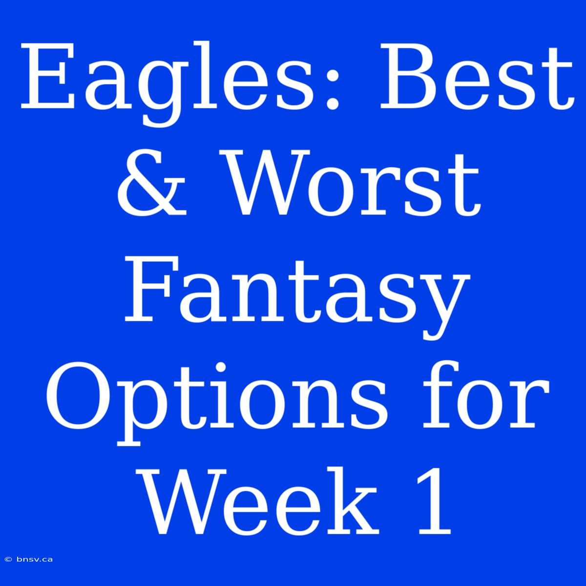 Eagles: Best & Worst Fantasy Options For Week 1