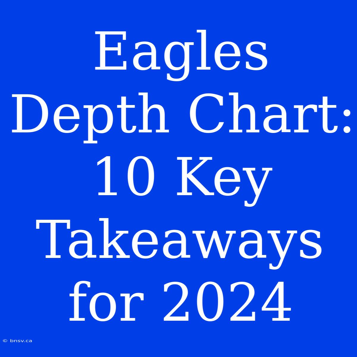 Eagles Depth Chart: 10 Key Takeaways For 2024