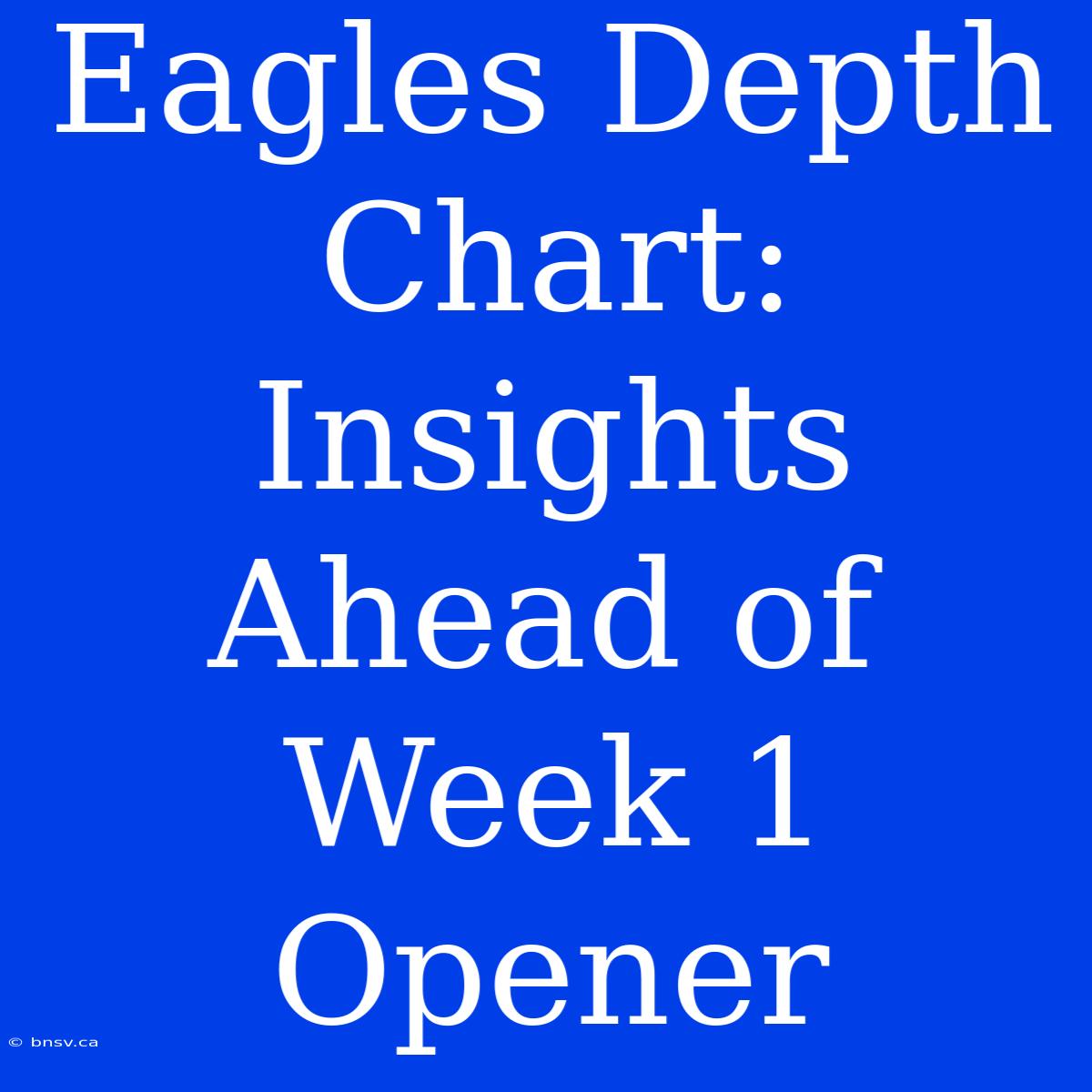 Eagles Depth Chart: Insights Ahead Of Week 1 Opener