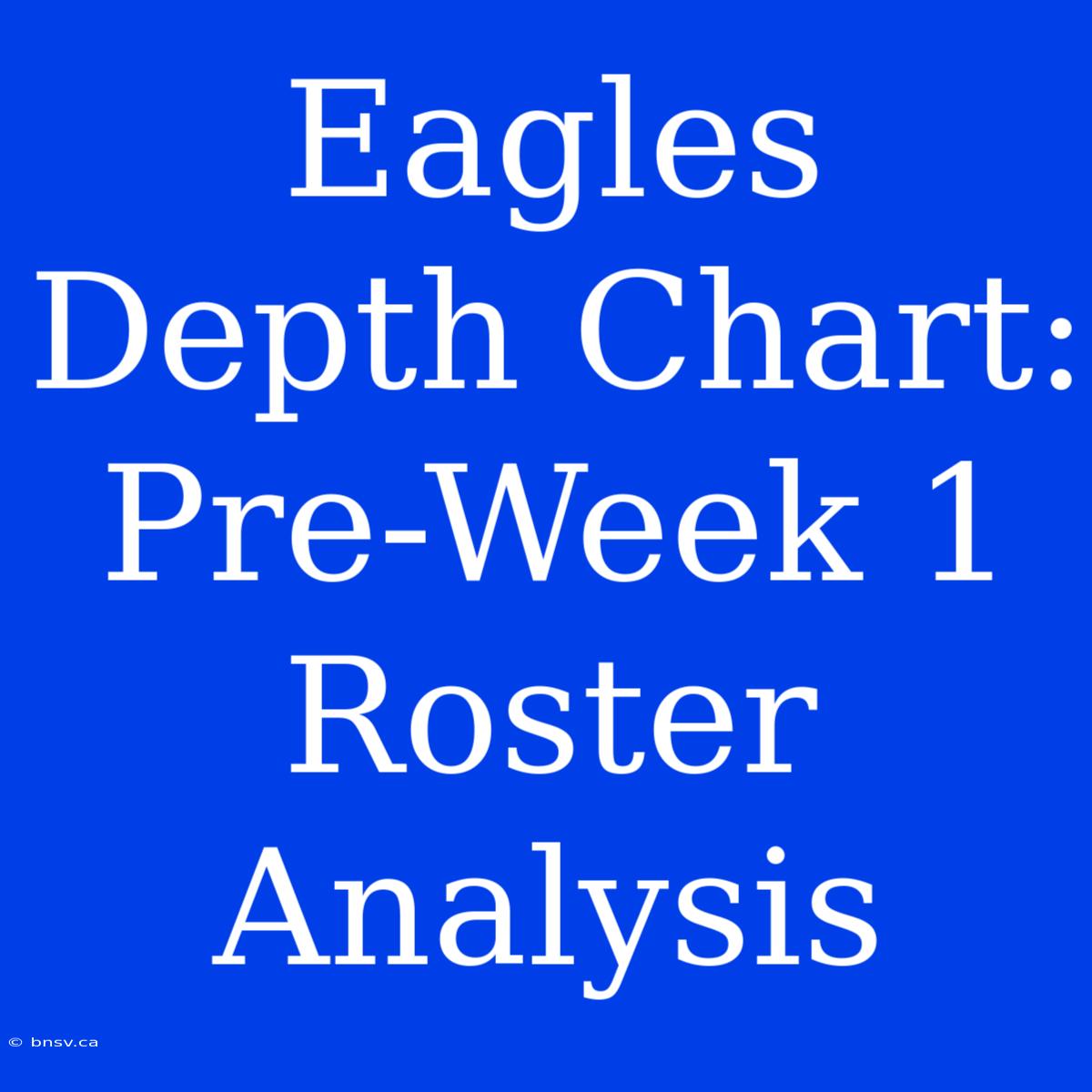 Eagles Depth Chart: Pre-Week 1 Roster Analysis