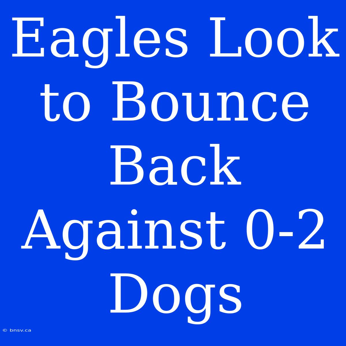 Eagles Look To Bounce Back Against 0-2 Dogs