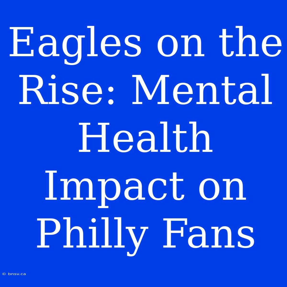 Eagles On The Rise: Mental Health Impact On Philly Fans