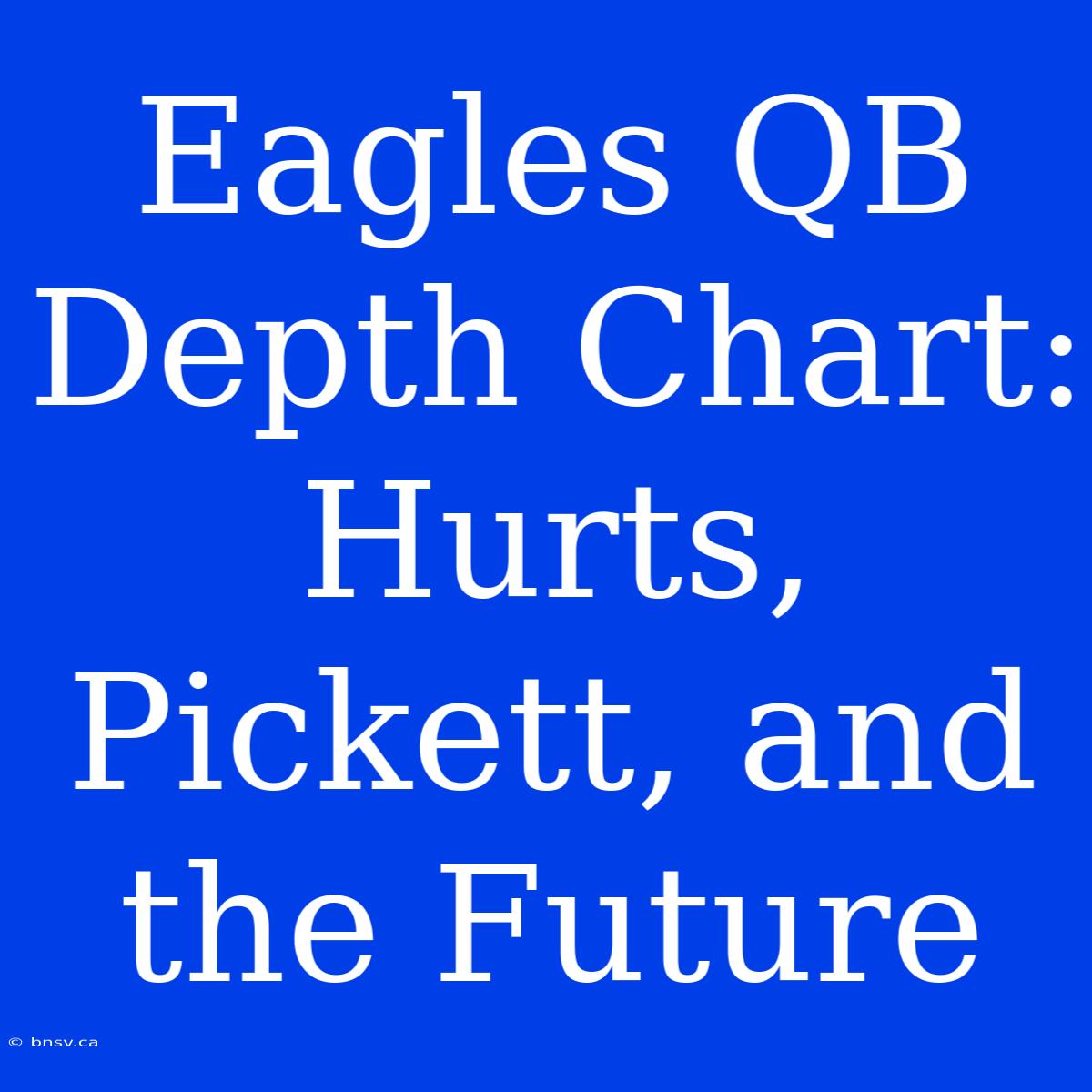 Eagles QB Depth Chart: Hurts, Pickett, And The Future