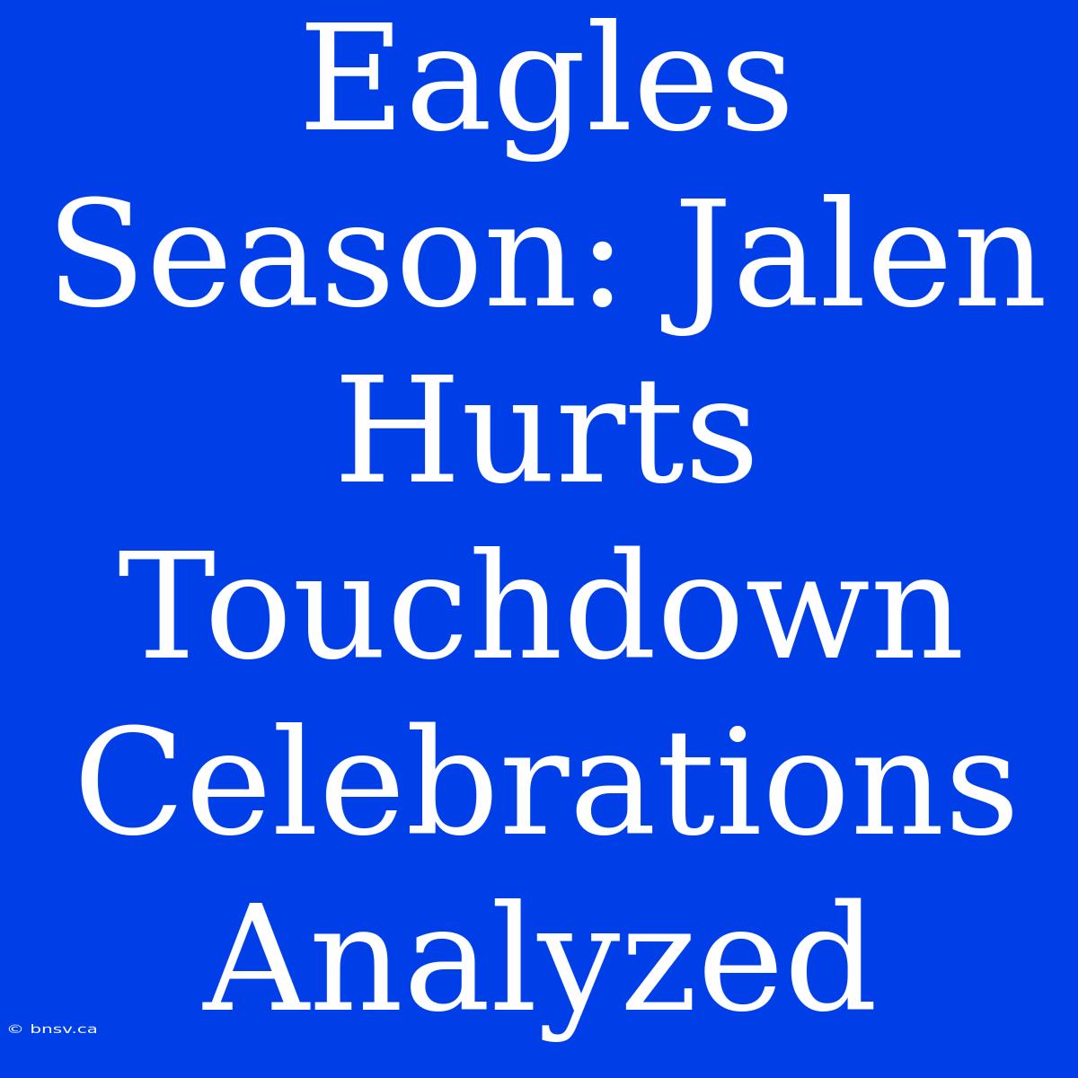 Eagles Season: Jalen Hurts Touchdown Celebrations Analyzed