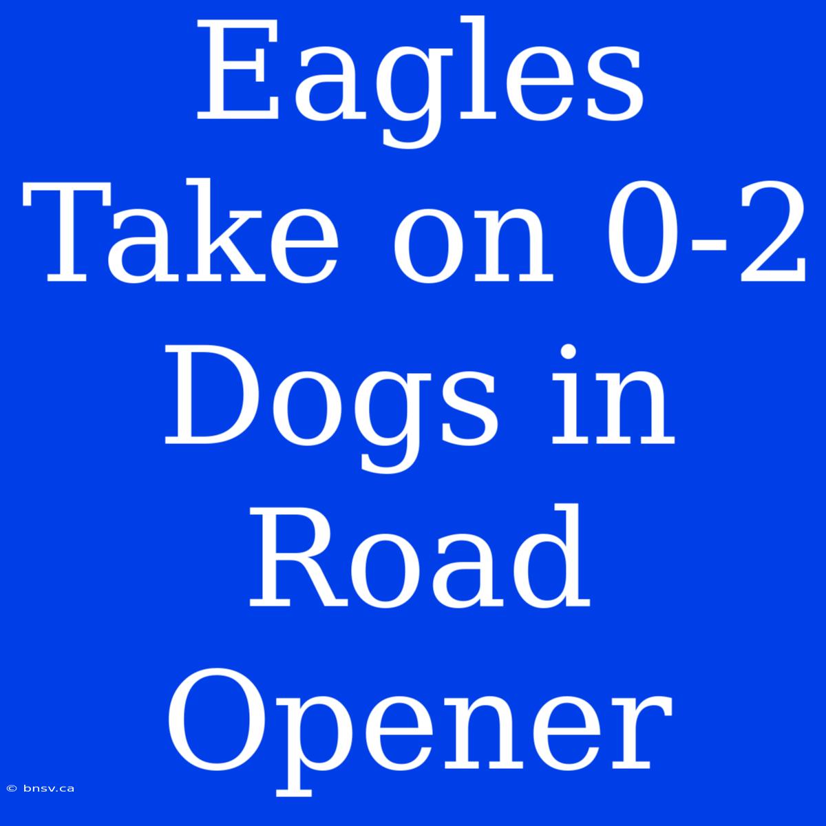 Eagles Take On 0-2 Dogs In Road Opener