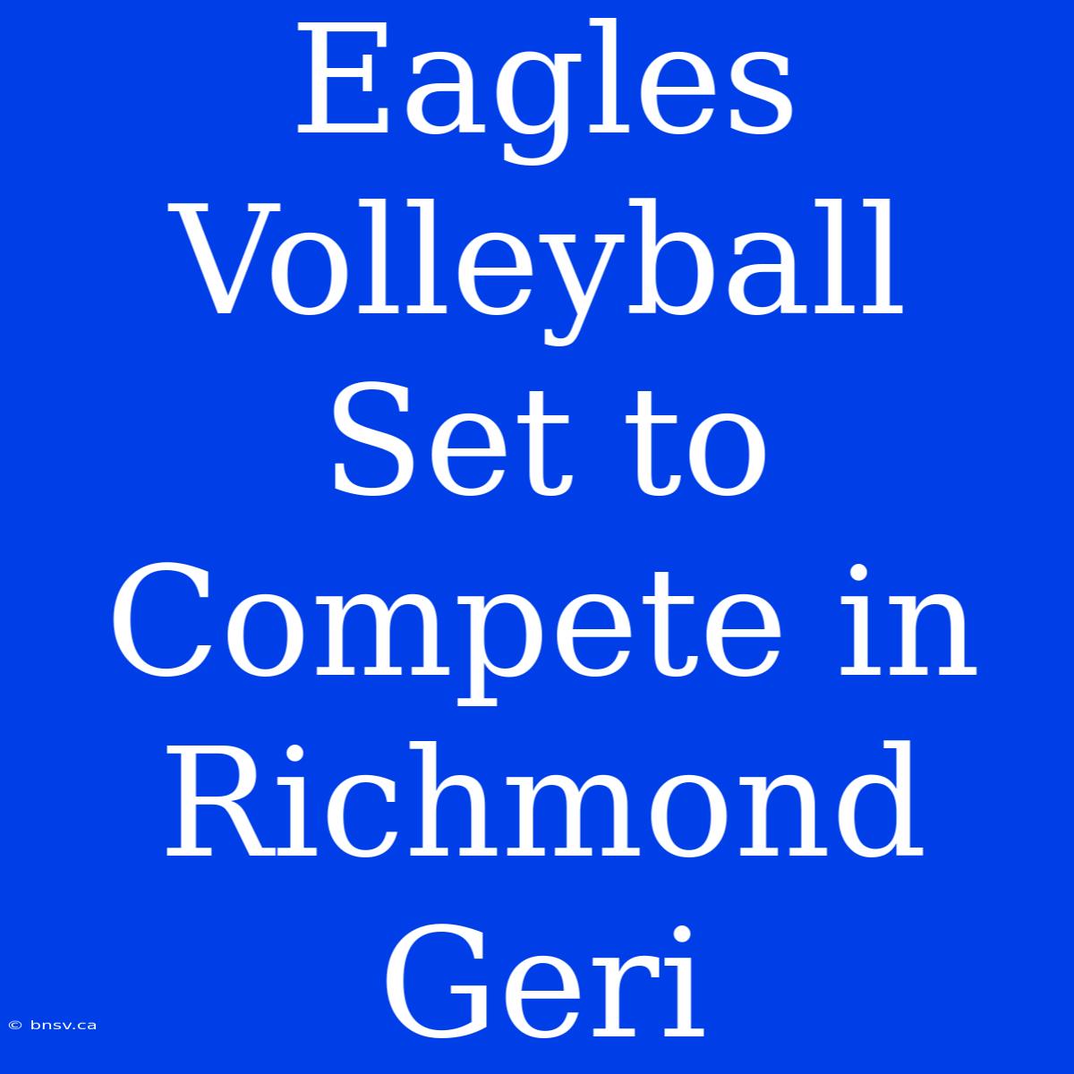 Eagles Volleyball Set To Compete In Richmond Geri