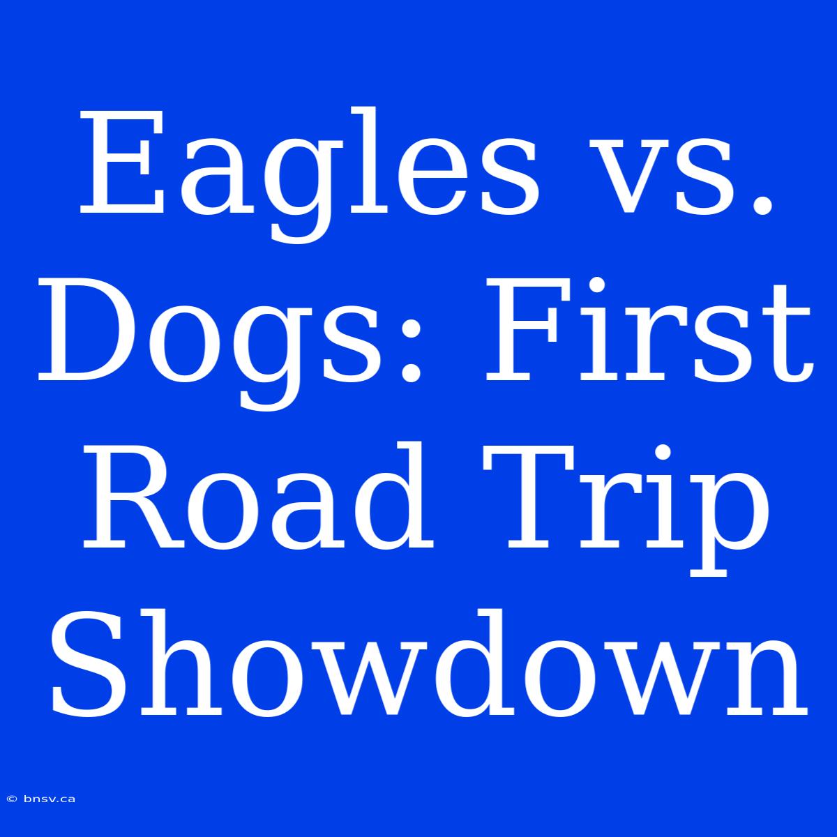 Eagles Vs. Dogs: First Road Trip Showdown