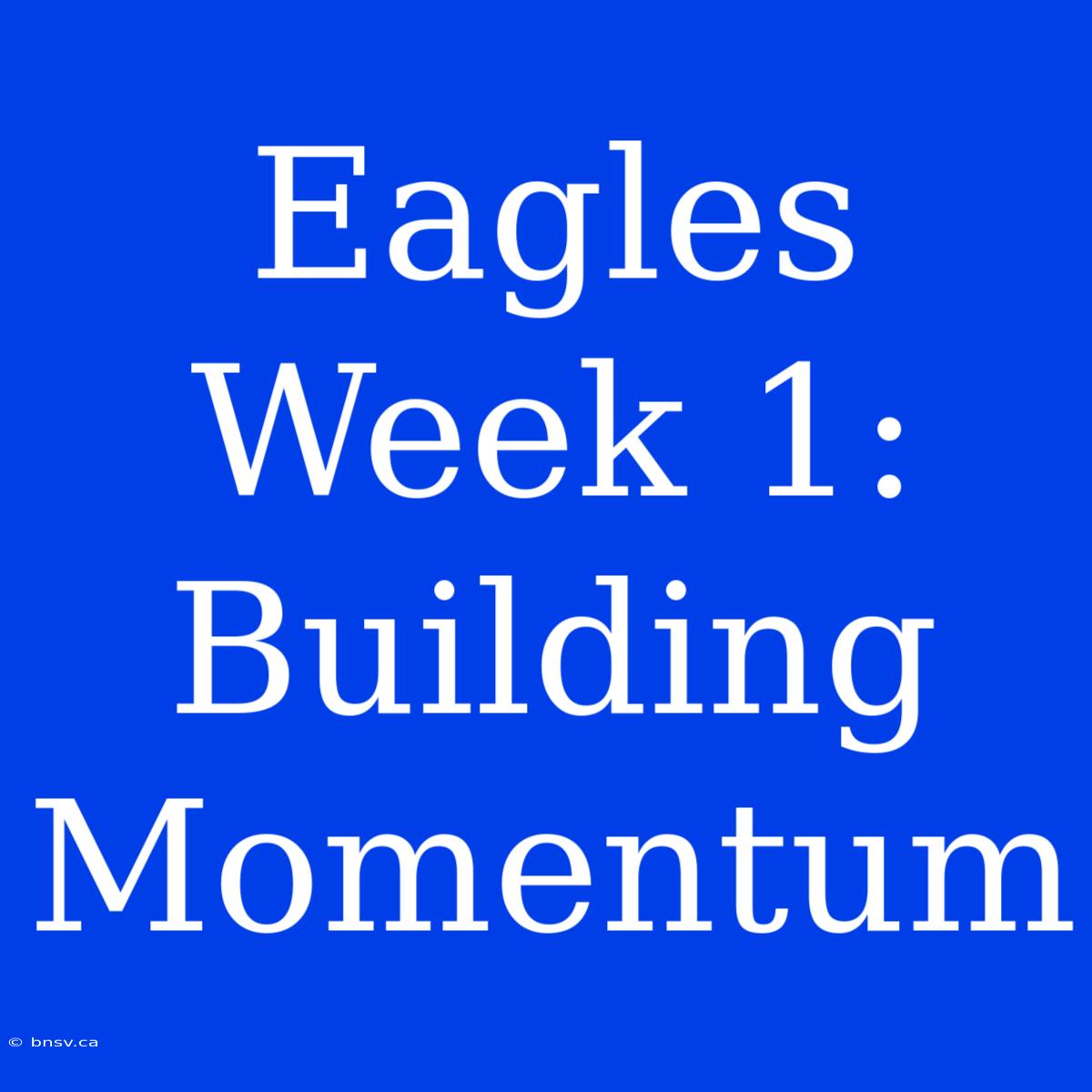 Eagles Week 1: Building Momentum