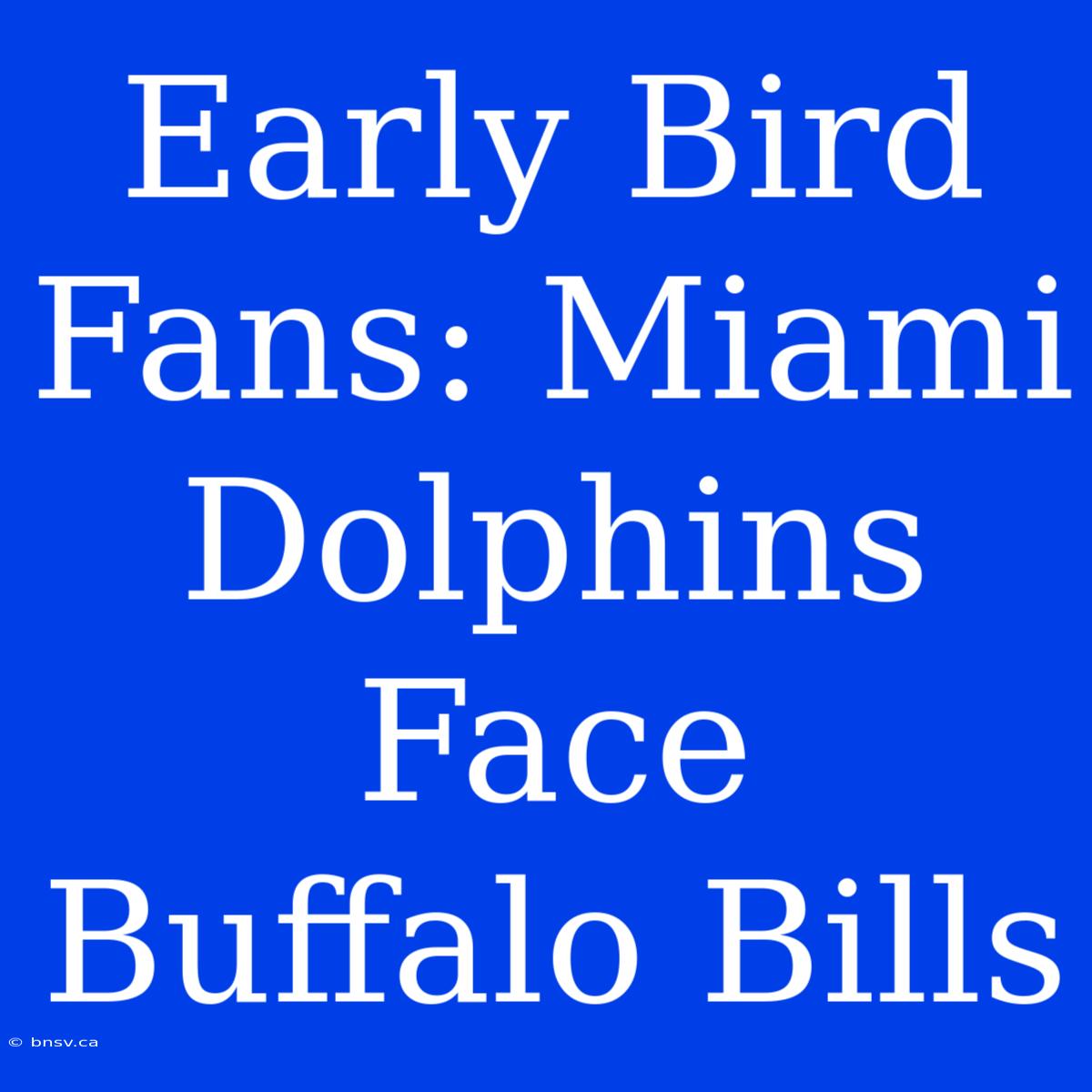 Early Bird Fans: Miami Dolphins Face Buffalo Bills