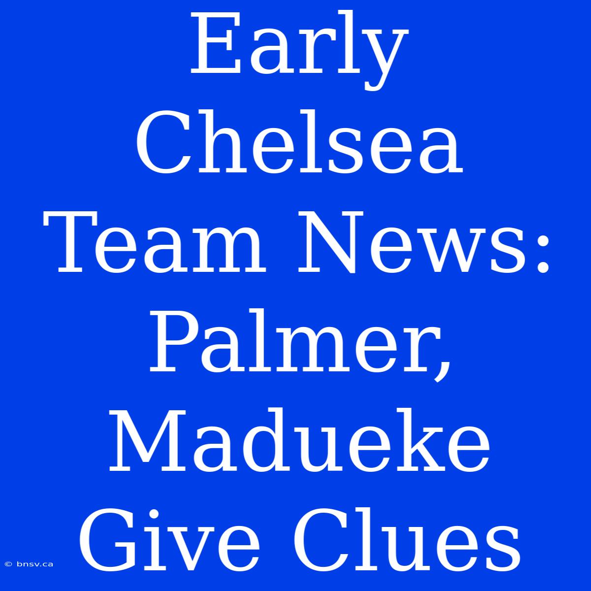 Early Chelsea Team News: Palmer, Madueke Give Clues