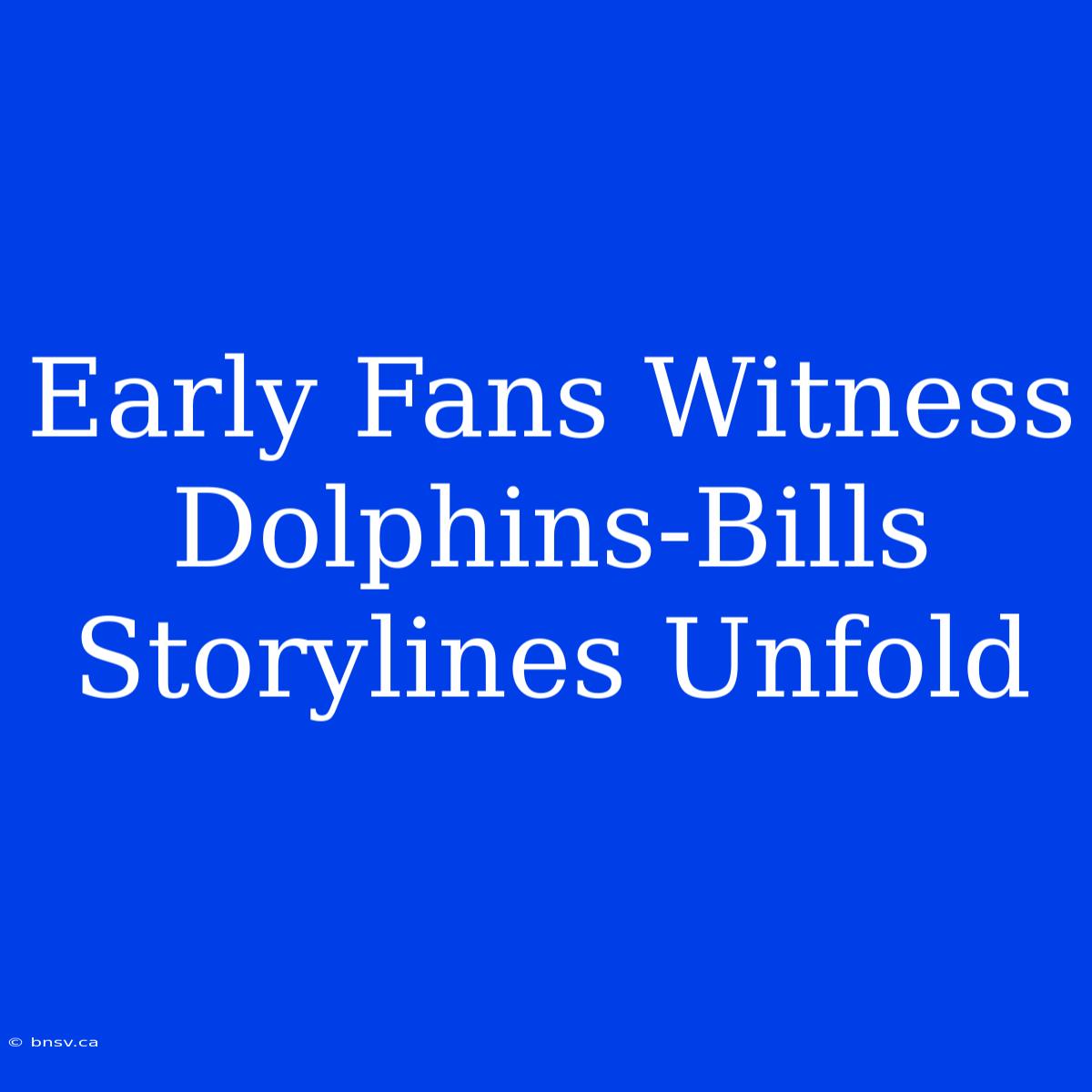 Early Fans Witness Dolphins-Bills Storylines Unfold