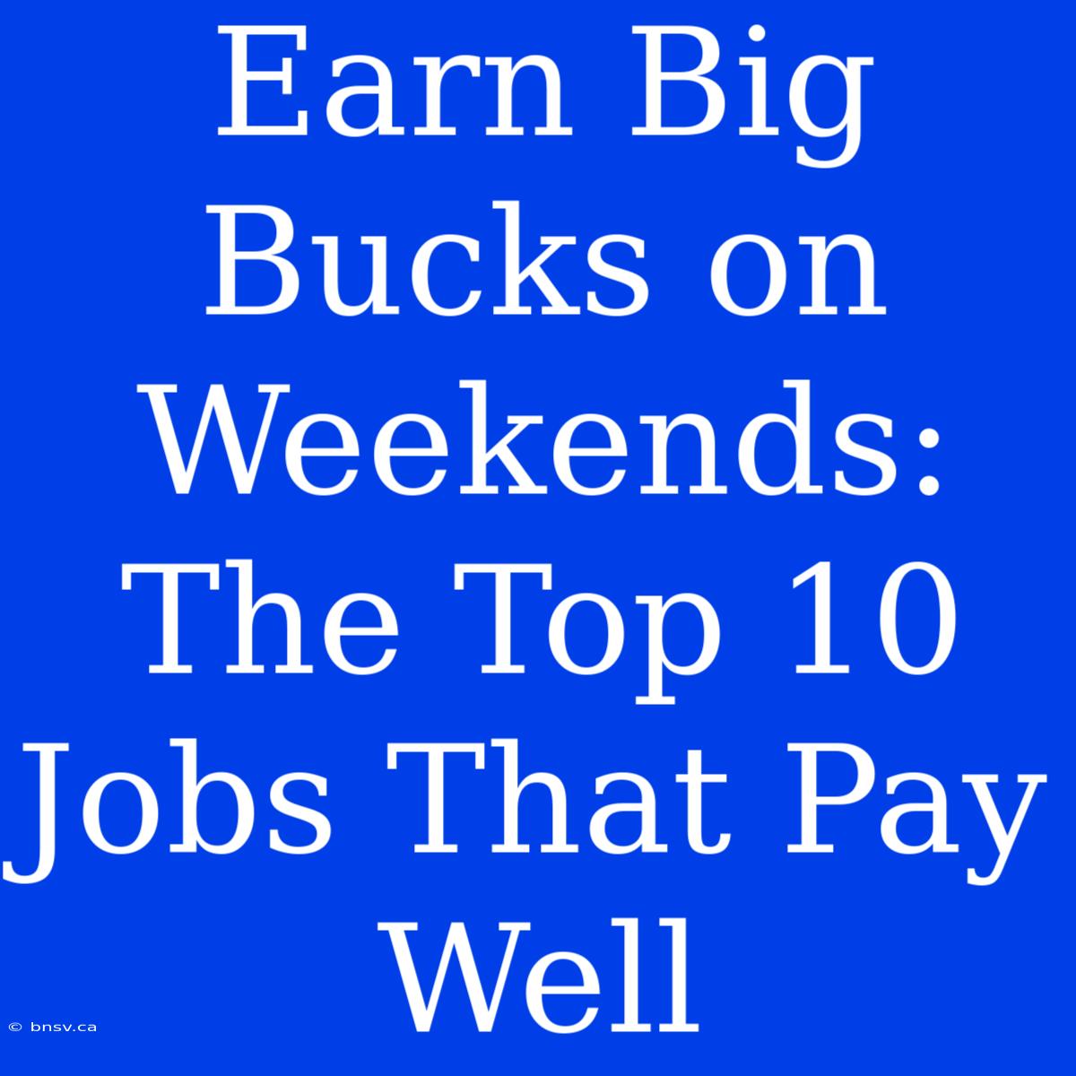 Earn Big Bucks On Weekends: The Top 10 Jobs That Pay Well