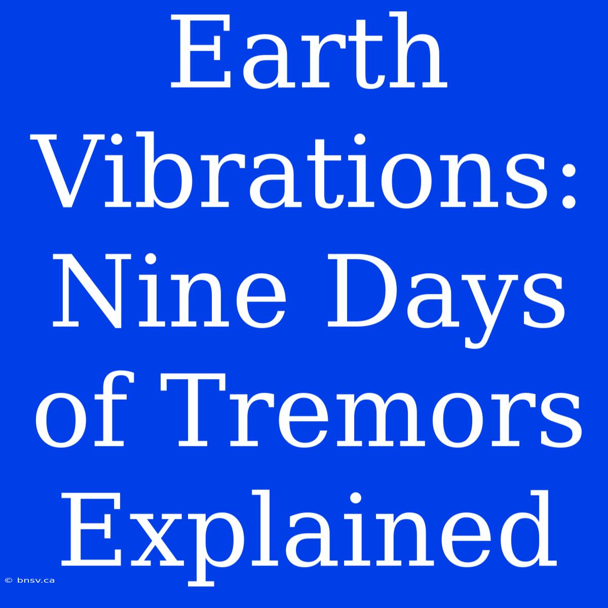 Earth Vibrations: Nine Days Of Tremors Explained