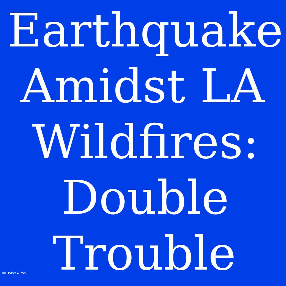 Earthquake Amidst LA Wildfires: Double Trouble