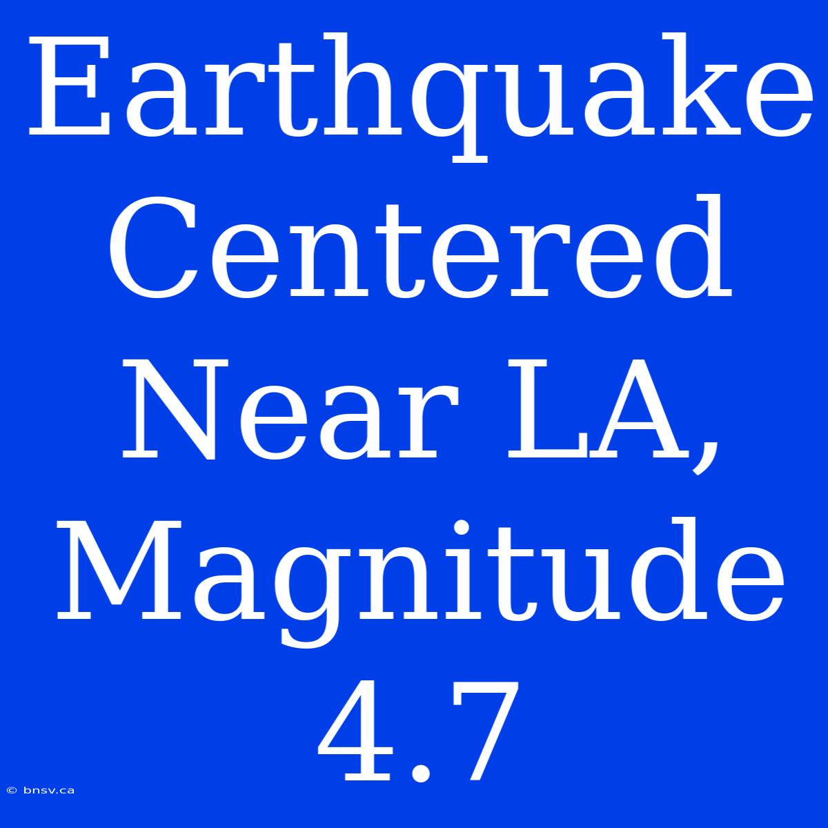 Earthquake Centered Near LA, Magnitude 4.7