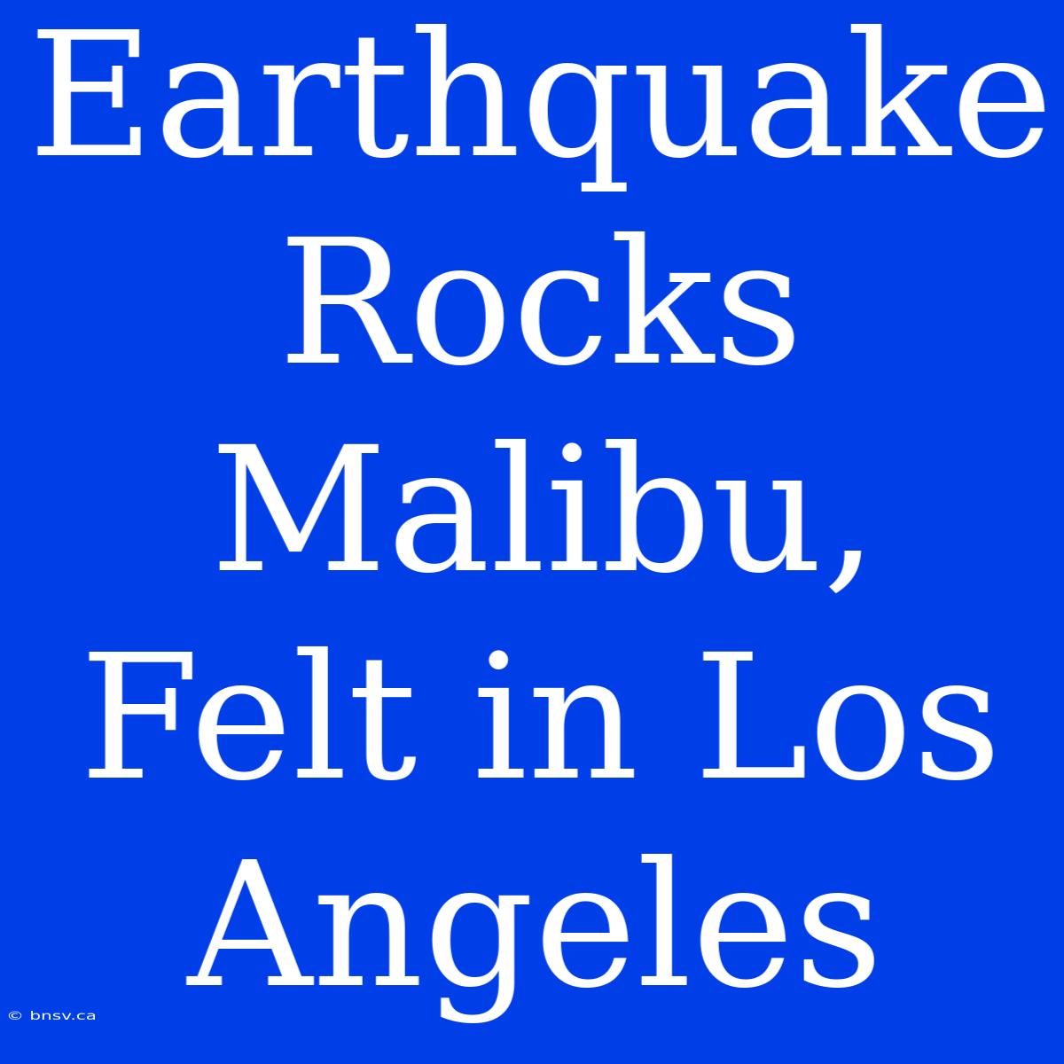 Earthquake Rocks Malibu, Felt In Los Angeles