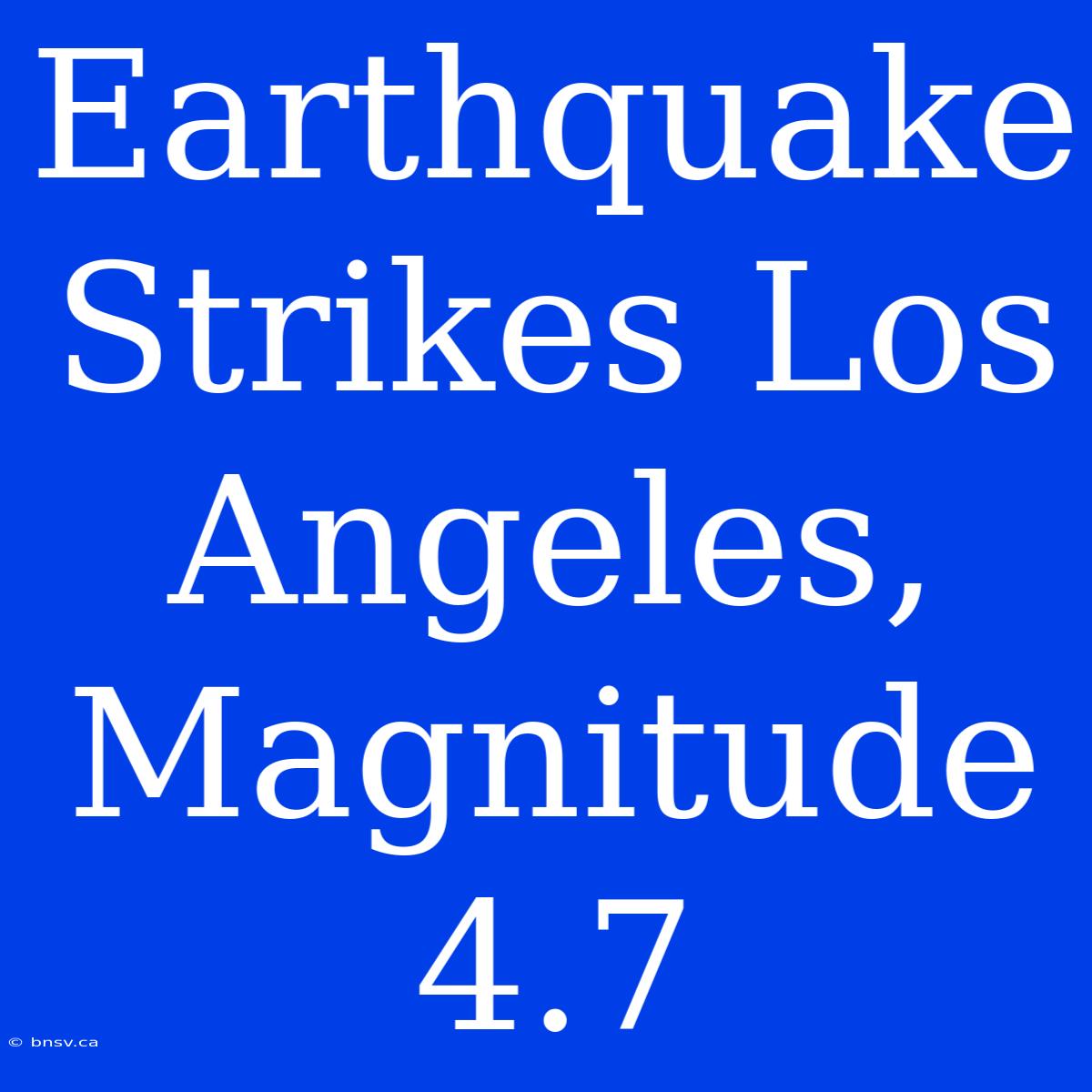 Earthquake Strikes Los Angeles, Magnitude 4.7