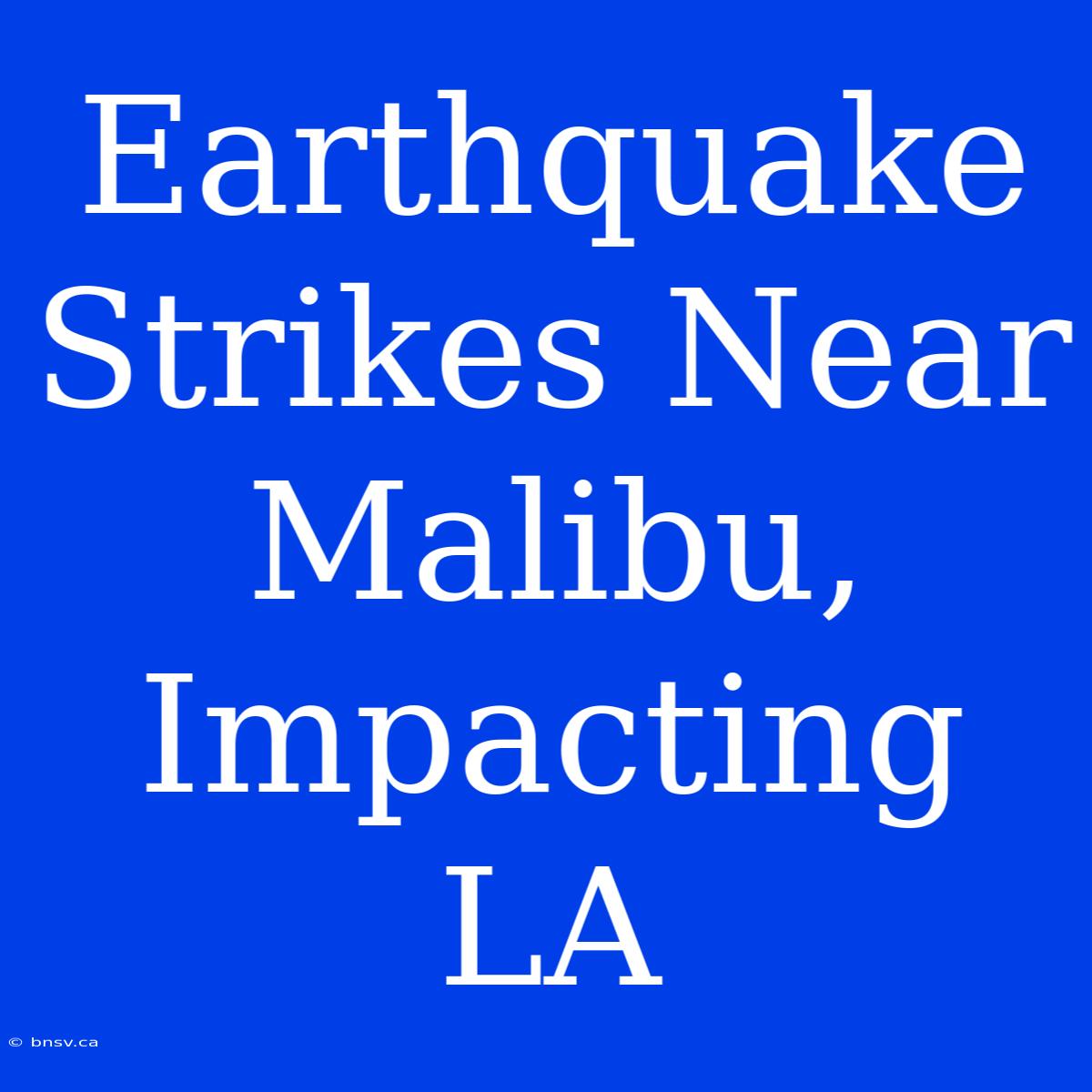 Earthquake Strikes Near Malibu, Impacting LA