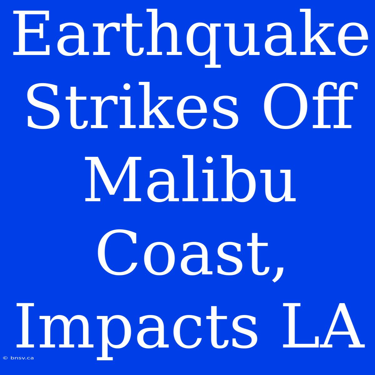 Earthquake Strikes Off Malibu Coast, Impacts LA