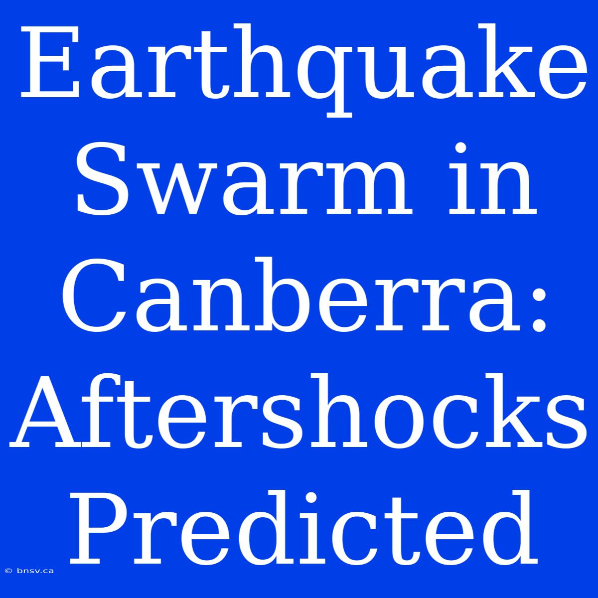 Earthquake Swarm In Canberra: Aftershocks Predicted