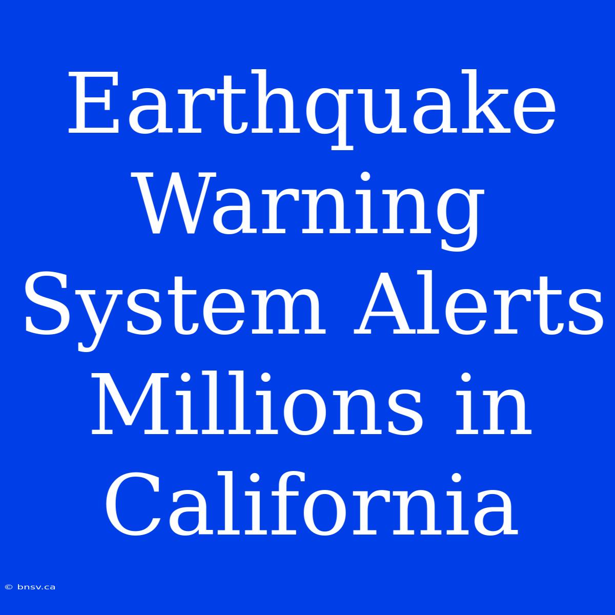 Earthquake Warning System Alerts Millions In California