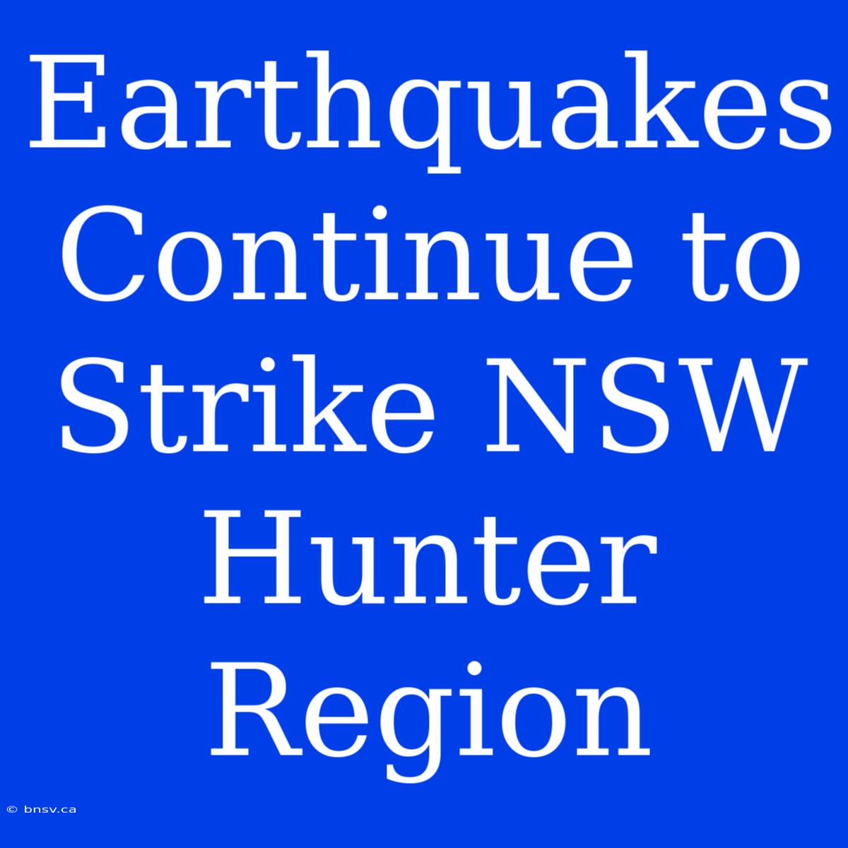 Earthquakes Continue To Strike NSW Hunter Region