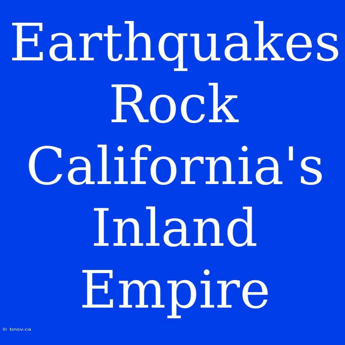 Earthquakes Rock California's Inland Empire