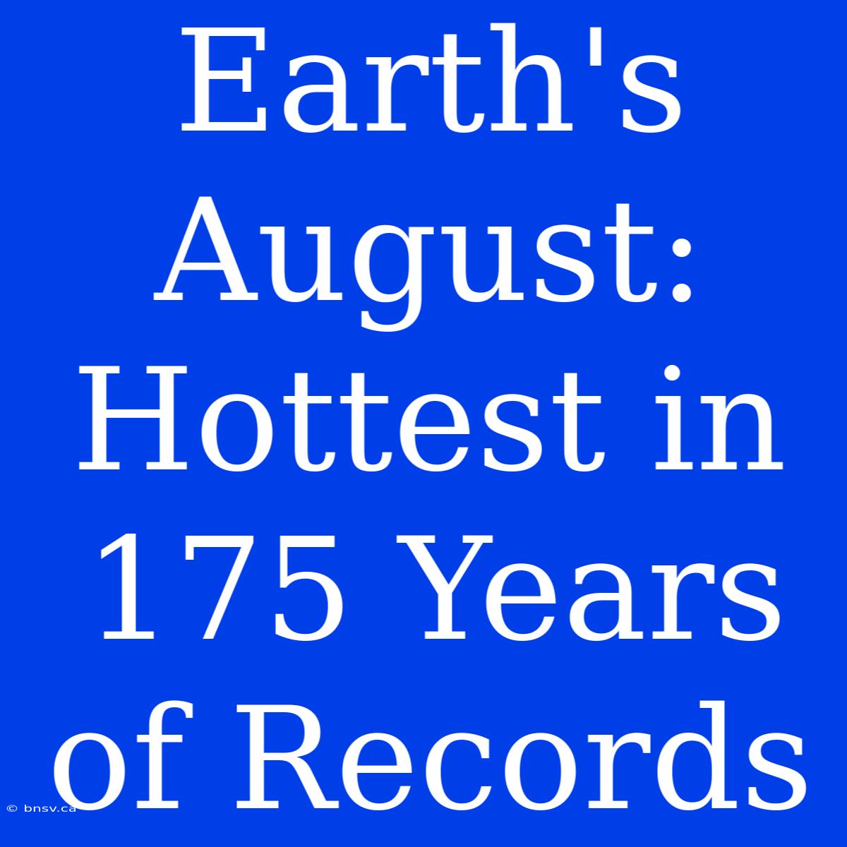 Earth's August: Hottest In 175 Years Of Records