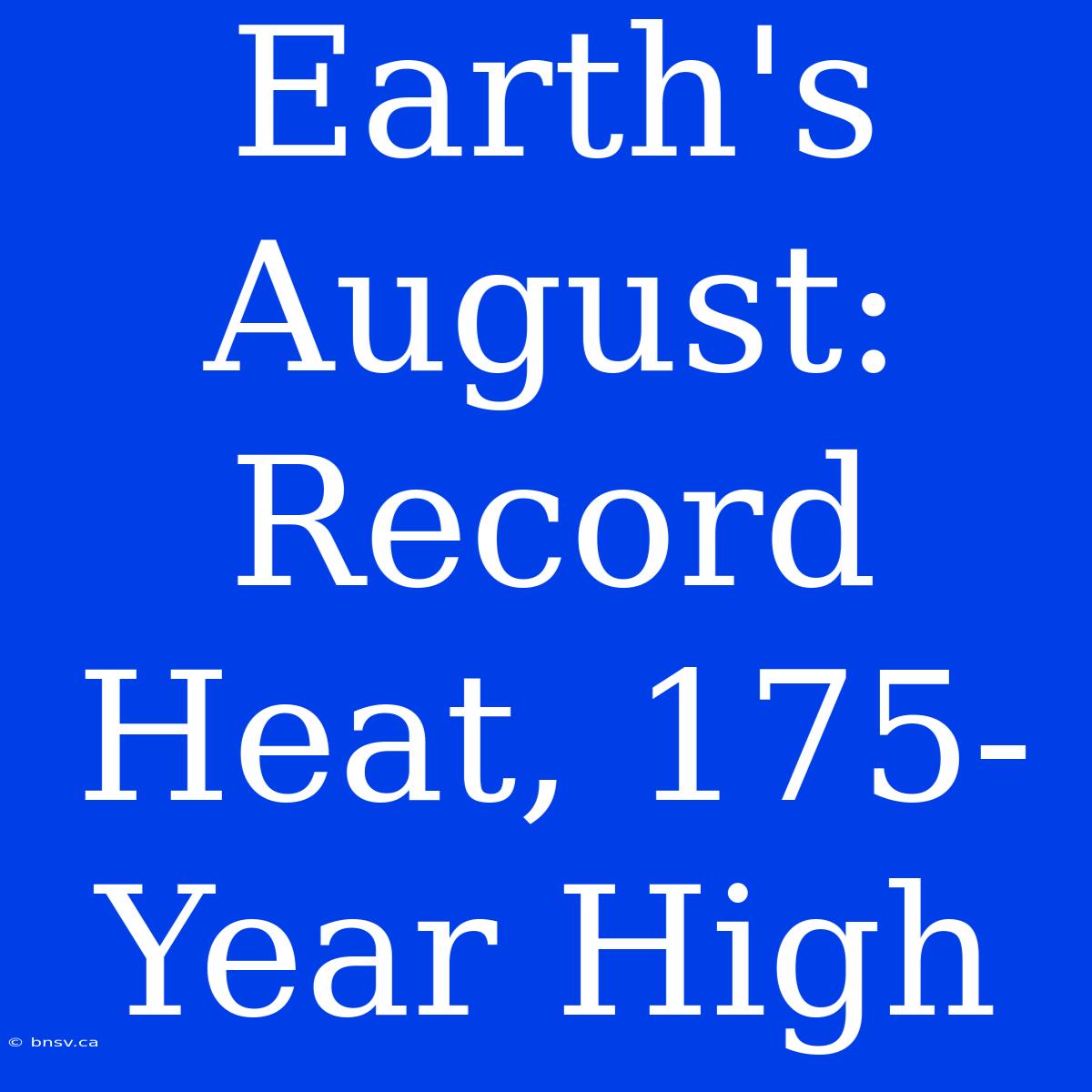 Earth's August: Record Heat, 175-Year High