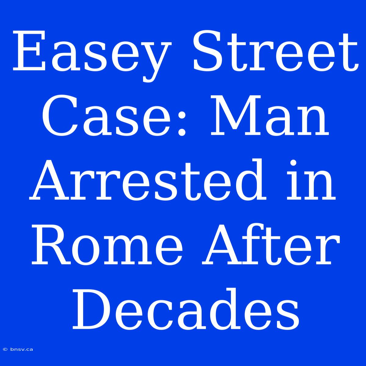 Easey Street Case: Man Arrested In Rome After Decades